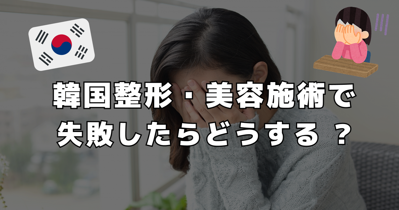 韓国整形・美容施術で失敗したらどうする ?